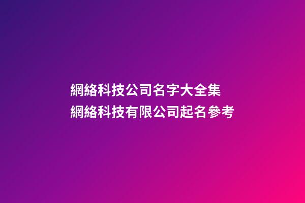 網絡科技公司名字大全集 網絡科技有限公司起名參考-第1張-公司起名-玄機派